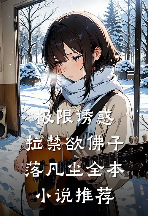 极限诱惑，拉禁欲佛子落凡尘全本小说推荐