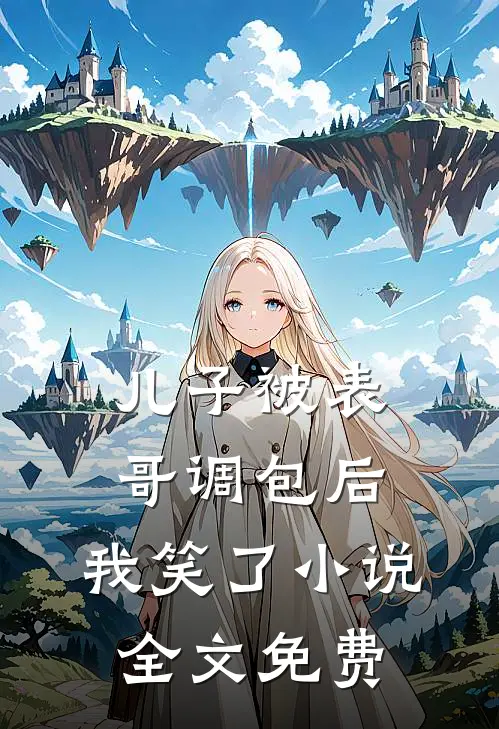 儿子被表哥调包后，我笑了小说全文免费