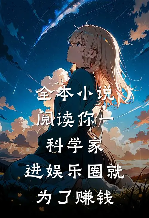 全本小说阅读你一科学家，进娱乐圈就为了赚钱