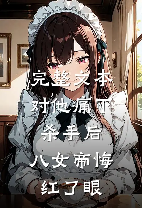 完整文本对他痛下杀手后，八女帝悔红了眼