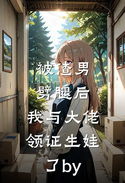 被渣男劈腿后，我与大佬领证生娃了by