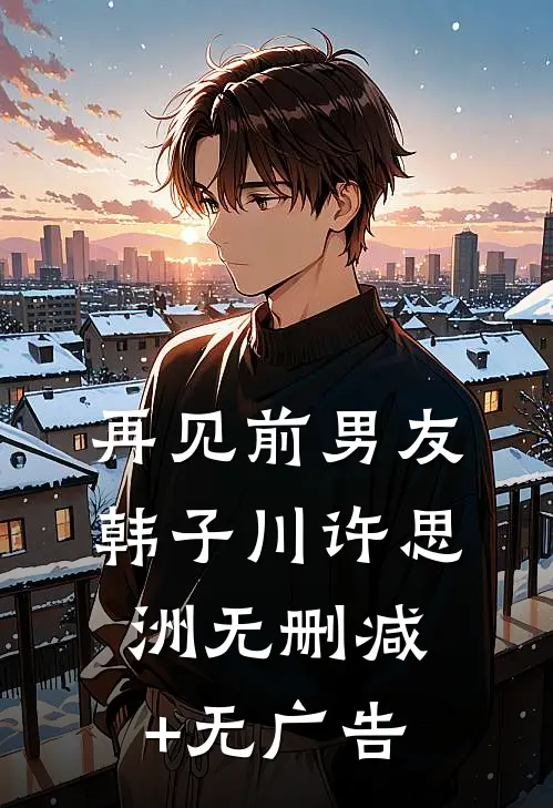 再见前男友韩子川许思洲无删减+无广告