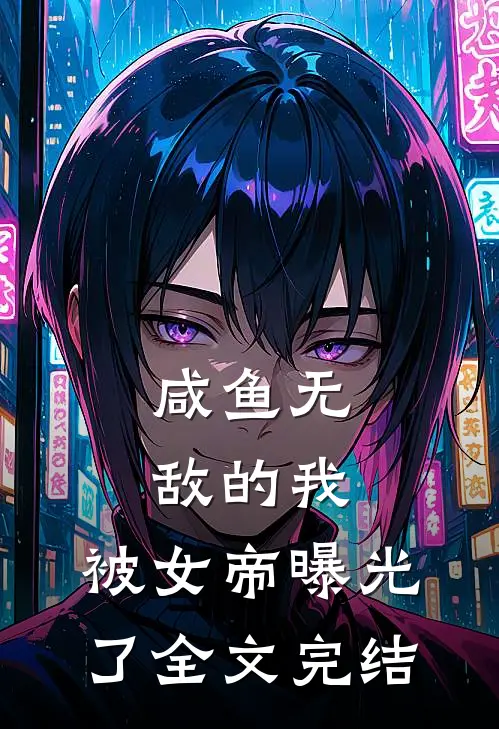 咸鱼无敌的我，被女帝曝光了全文完结