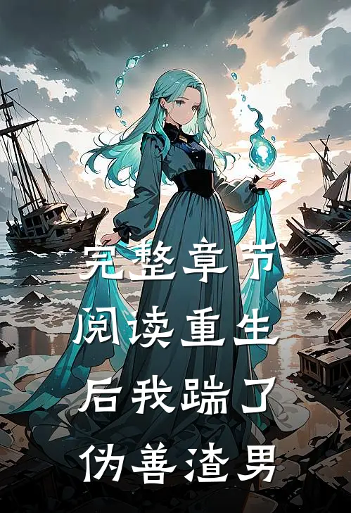 完整章节阅读重生后我踹了伪善渣男