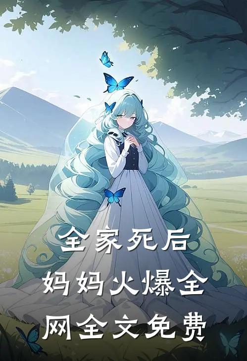 全家死后，妈妈火爆全网全文免费