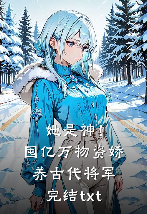 她是神！囤亿万物资娇养古代将军完结txt