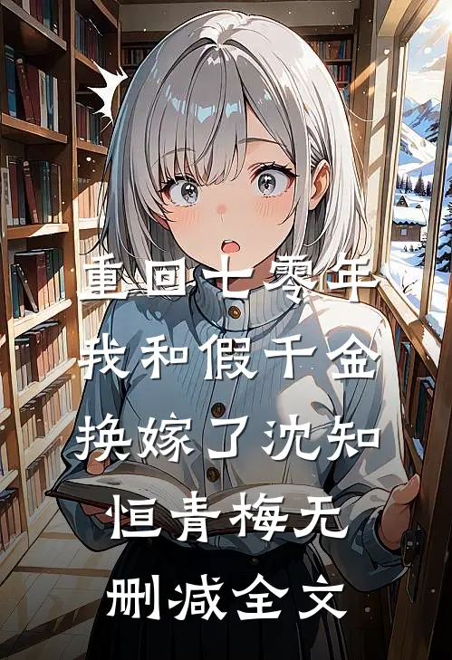 重回七零年，我和假千金换嫁了沈知恒青梅无删减全文