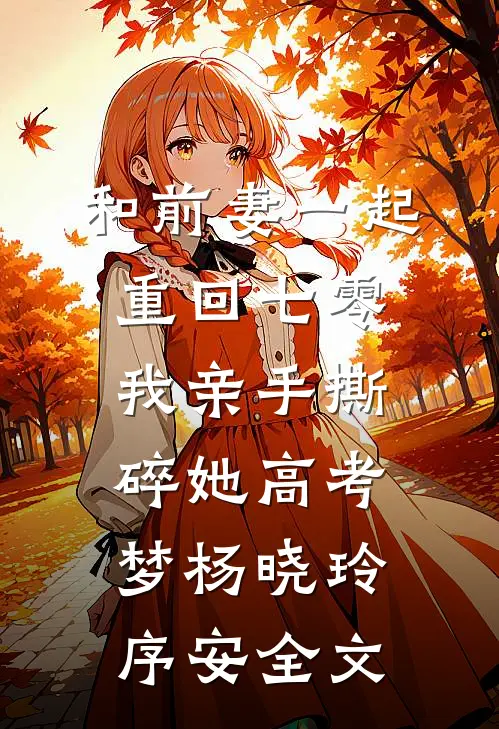 和前妻一起重回七零，我亲手撕碎她高考梦杨晓玲序安全文