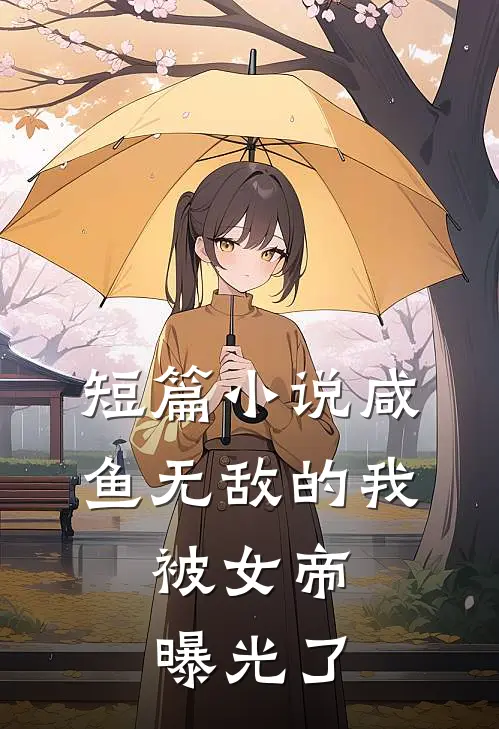 短篇小说咸鱼无敌的我，被女帝曝光了