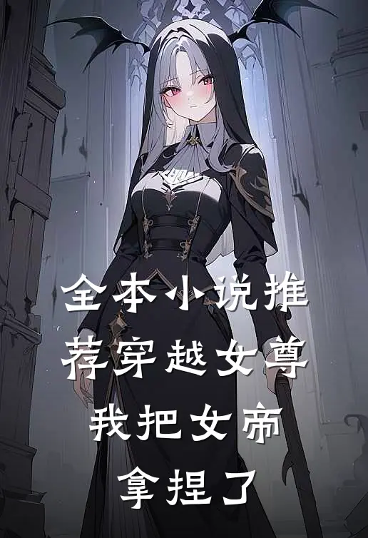 全本小说推荐穿越女尊：我把女帝拿捏了