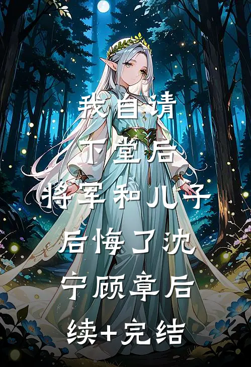 我自请下堂后，将军和儿子后悔了沈宁顾章后续+完结
