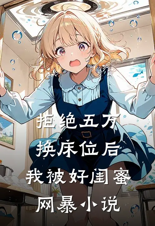 拒绝五万换床位后，我被好闺蜜网暴小说