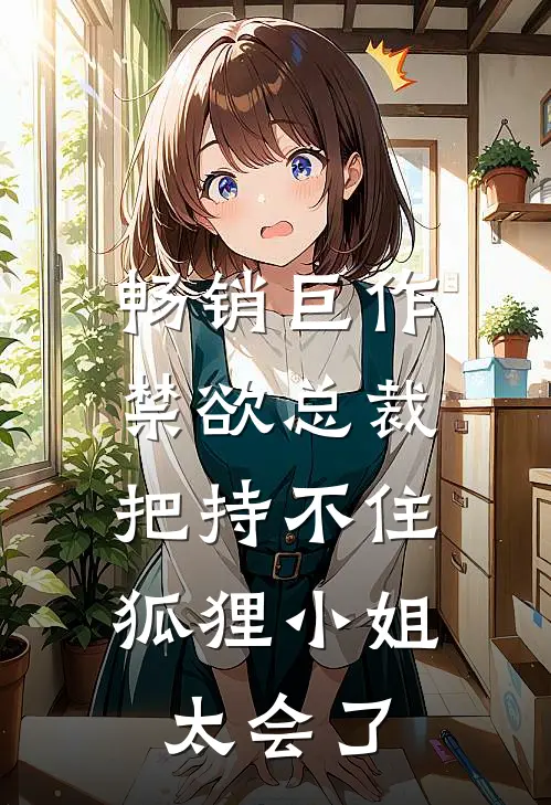 畅销巨作禁欲总裁把持不住，狐狸小姐太会了
