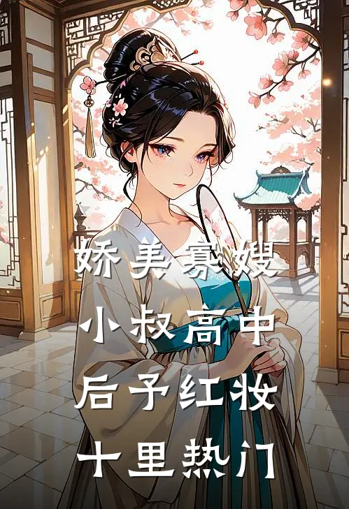 娇美寡嫂：小叔高中后予红妆十里热门