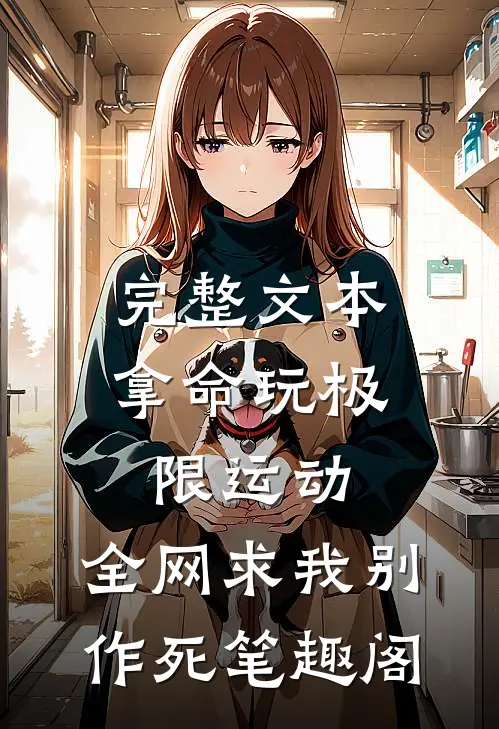 完整文本拿命玩极限运动,全网求我别作死笔趣阁