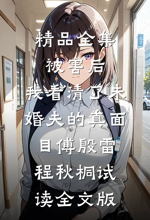 精品全集被害后，我看清了未婚夫的真面目傅殷雷程秋桐试读全文版