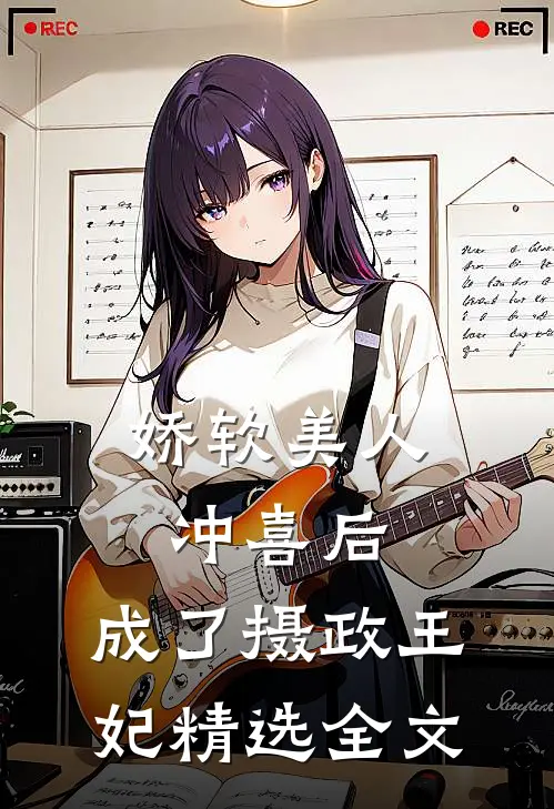娇软美人冲喜后，成了摄政王妃精选全文