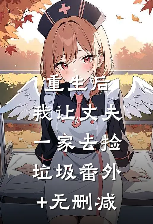重生后，我让丈夫一家去捡垃圾番外+无删减