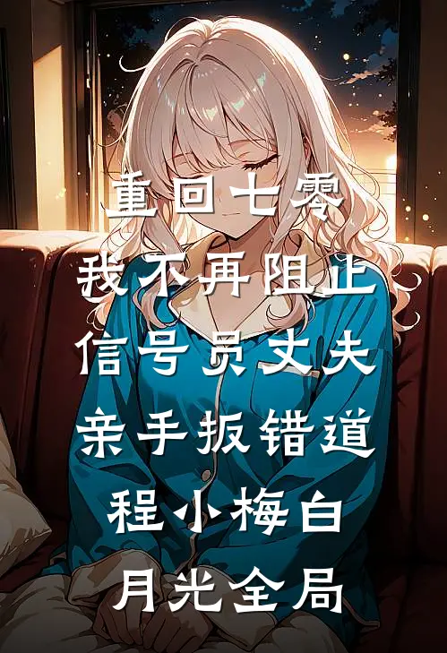 重回七零，我不再阻止信号员丈夫亲手扳错道程小梅白月光全局
