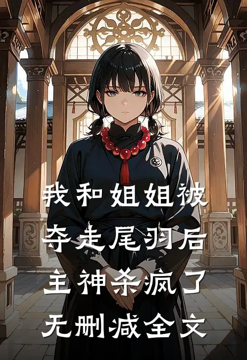 我和姐姐被夺走尾羽后，主神杀疯了无删减全文