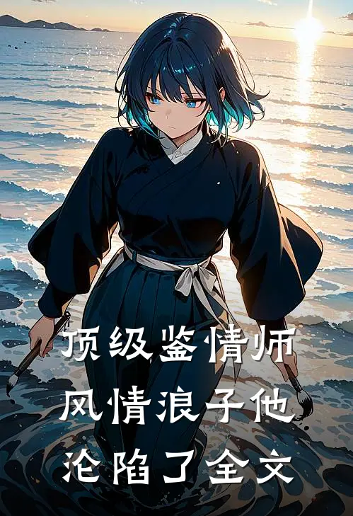 顶级鉴情师：风情浪子他沦陷了全文