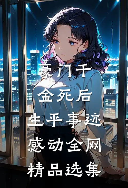 豪门千金死后，生平事迹感动全网精品选集
