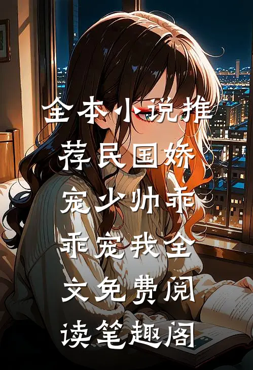 全本小说推荐民国娇宠少帅乖乖宠我全文免费阅读笔趣阁