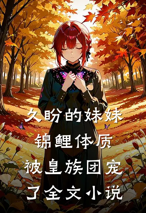 久盼的妹妹锦鲤体质，被皇族团宠了全文小说