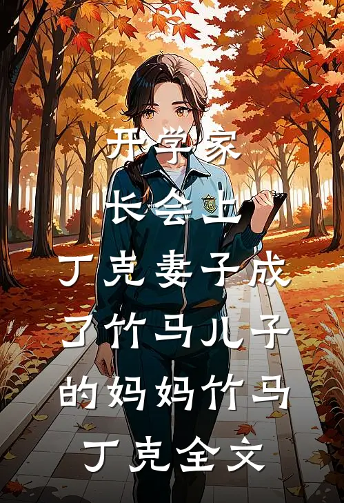 开学家长会上，丁克妻子成了竹马儿子的妈妈竹马丁克全文