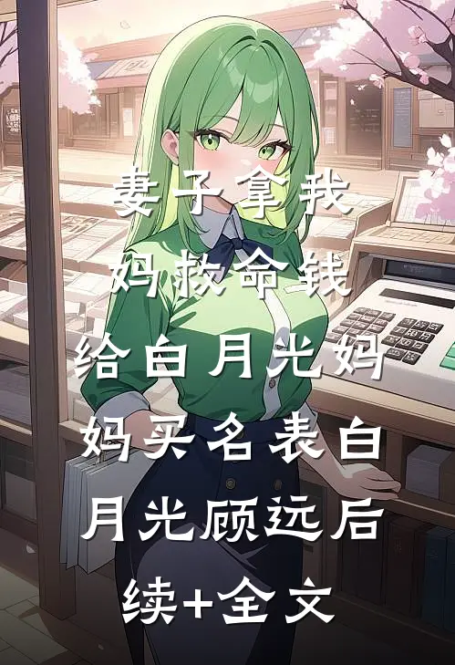 妻子拿我妈救命钱，给白月光妈妈买名表白月光顾远后续+全文