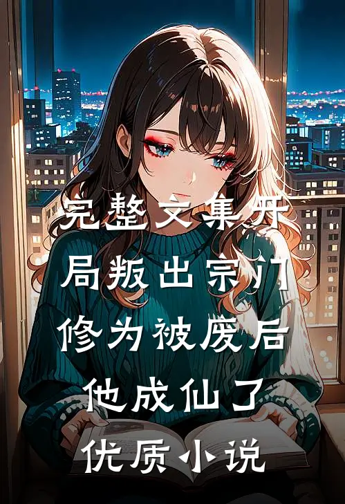 完整文集开局叛出宗门，修为被废后他成仙了优质小说