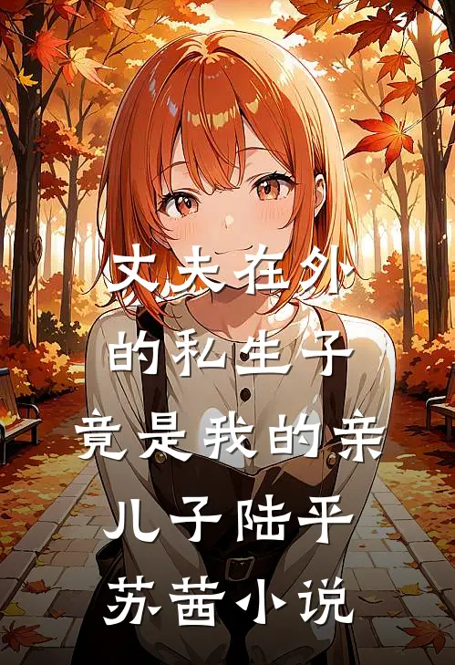 丈夫在外的私生子，竟是我的亲儿子陆平苏茜小说