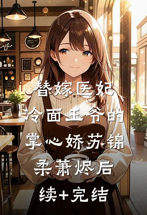 替嫁医妃：冷面王爷的掌心娇苏锦柔萧烬后续+完结
