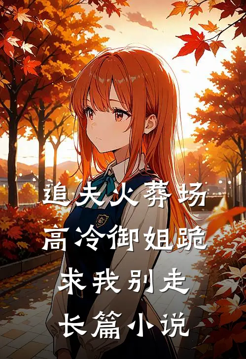 追夫火葬场：高冷御姐跪求我别走长篇小说