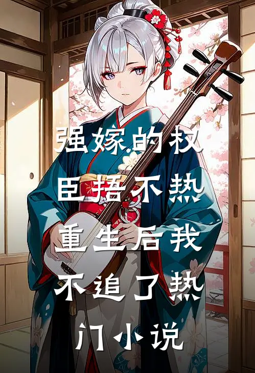 强嫁的权臣捂不热，重生后我不追了热门小说