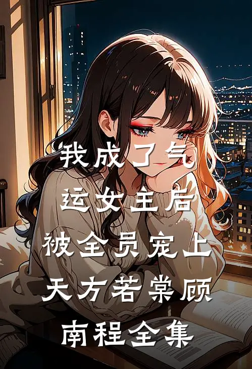 我成了气运女主后，被全员宠上天方若棠顾南程 全集