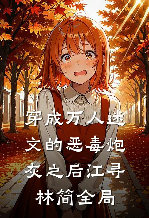 穿成万人迷文的恶毒炮灰之后江寻林简全局