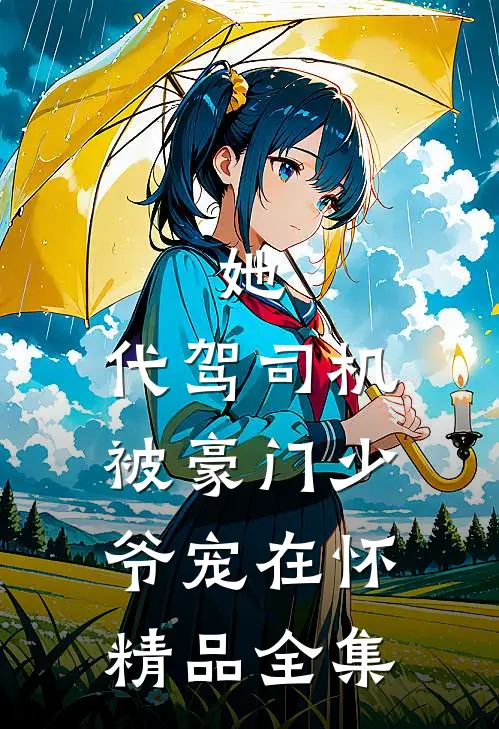 她，代驾司机，被豪门少爷宠在怀精品全集