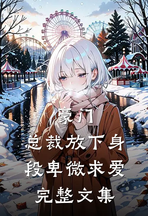 豪门：总裁放下身段卑微求爱完整文集