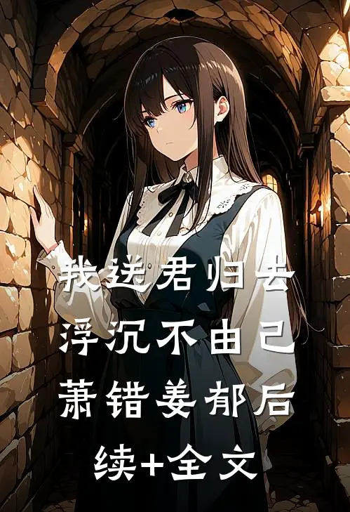 我送君归去，浮沉不由己萧错姜郁后续+全文
