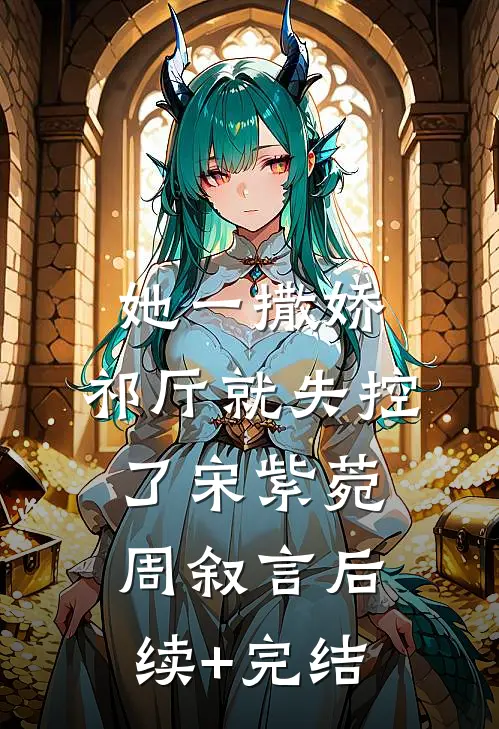 她一撒娇，祁厅就失控了宋紫菀周叙言后续+完结