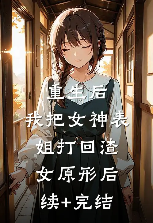 重生后，我把女神表姐打回渣女原形后续+完结