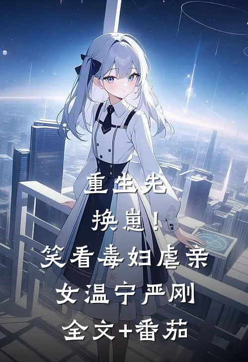 重生先换崽！笑看毒妇虐亲女温宁严刚全文+番茄