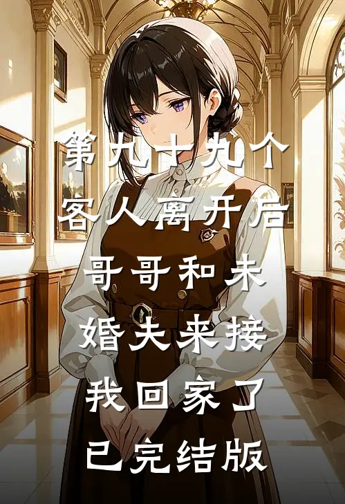 第九十九个客人离开后，哥哥和未婚夫来接我回家了已完结版