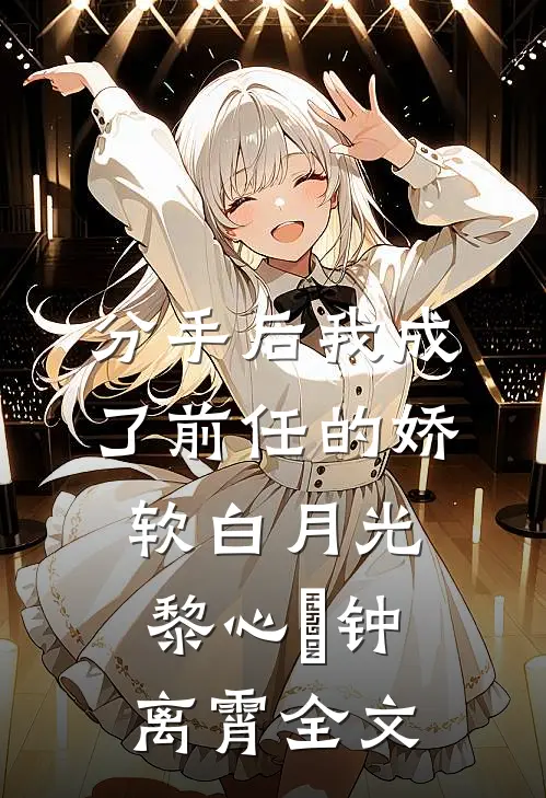 分手后我成了前任的娇软白月光黎心玥钟离霄全文