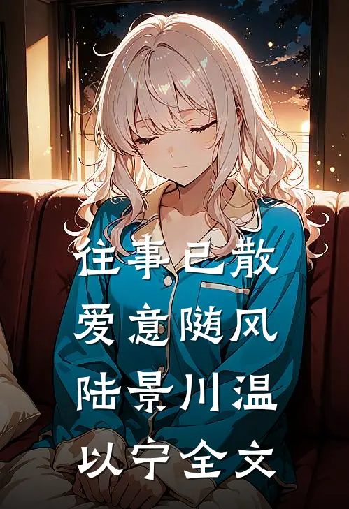 往事已散，爱意随风陆景川温以宁全文