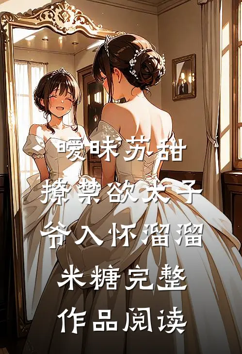 暧昧苏甜:撩禁欲太子爷入怀溜溜米糖完整作品阅读
