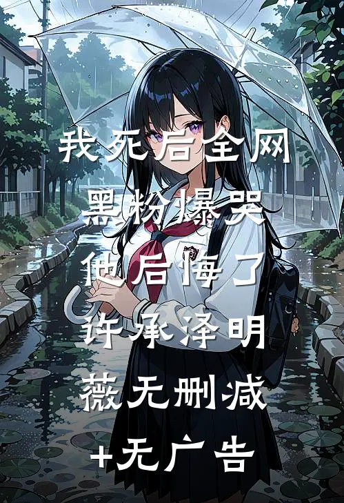 我死后全网黑粉爆哭，他后悔了许承泽明薇无删减+无广告