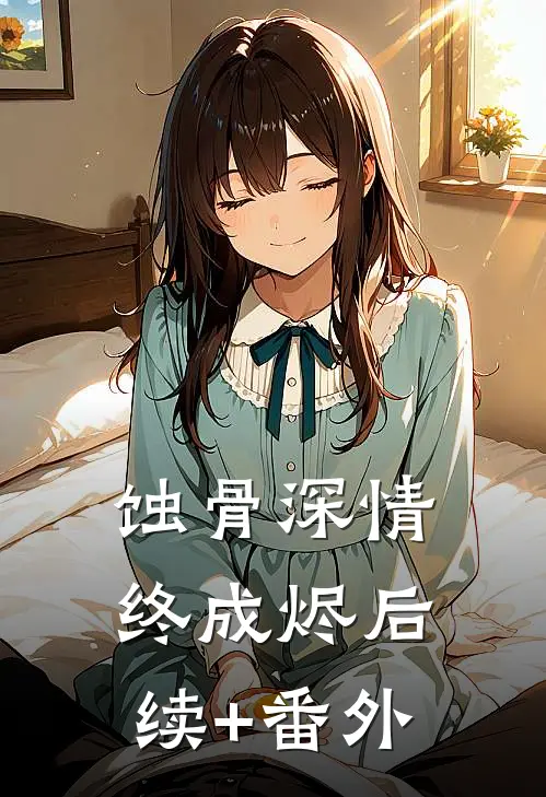 蚀骨深情终成烬后续+番外