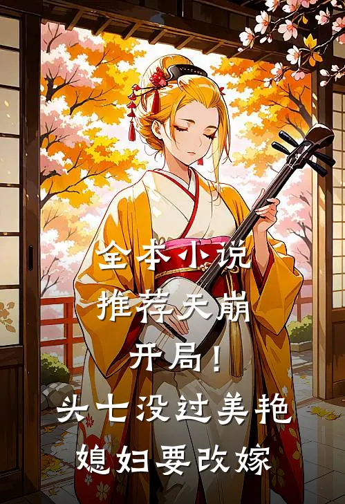 全本小说推荐天崩开局！头七没过美艳媳妇要改嫁